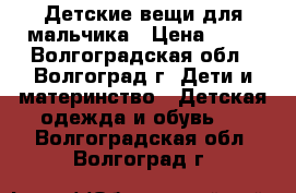 Детские вещи для мальчика › Цена ­ 10 - Волгоградская обл., Волгоград г. Дети и материнство » Детская одежда и обувь   . Волгоградская обл.,Волгоград г.